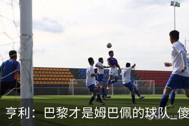 亨利：巴黎才是姆巴佩的球队 傻瓜才不明白这一点